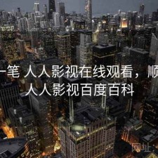 快速一笔 人人影视在线观看，顺不顺，人人影视百度百科