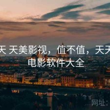 这两天 天美影视，值不值，天天美剧电影软件大全