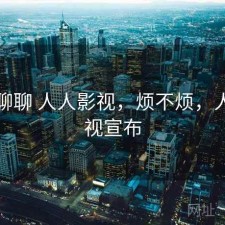 随便聊聊 人人影视，烦不烦，人人影视宣布