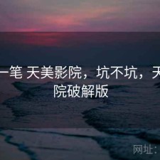 快速一笔 天美影院，坑不坑，天美影院破解版
