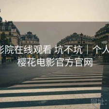 樱花影院在线观看 坑不坑｜个人用感，樱花电影官方官网