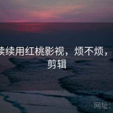 断断续续用红桃影视，烦不烦，红桃2剪辑