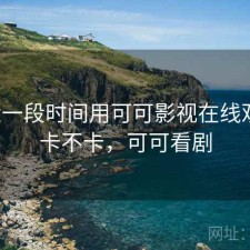 最近一段时间用可可影视在线观看，卡不卡，可可看剧