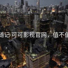 随记 可可影视官网，值不值