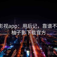 柚子影视app：用后记，靠谱不靠谱，柚子影下载官方