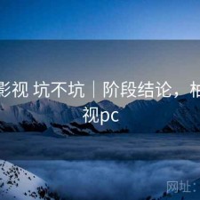 柚子影视 坑不坑｜阶段结论，柚子影视pc