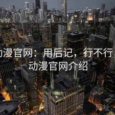 age动漫官网：用后记，行不行，age动漫官网介绍