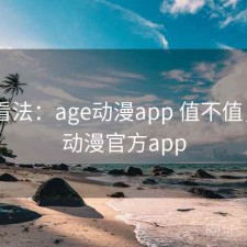 个人看法：age动漫app 值不值，age动漫官方app