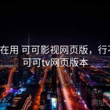 最近在用 可可影视网页版，行不行，可可tv网页版本