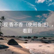 可可影视 香不香（使用备注），可可看剧