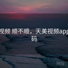 天美视频 顺不顺，天美视频app推广码