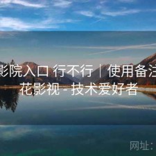 樱花影院入口 行不行｜使用备注，樱花影视 - 技术爱好者