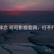 碎念 可可影视官网，行不行
