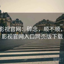 可可影视官网：碎念，顺不顺，可可影视官网入口网页版下载