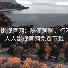 人人影视官网：随便聊聊，行不行，人人影视官网免费下载