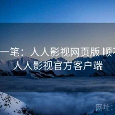 快速一笔：人人影视网页版 顺不顺，人人影视官方客户端
