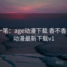 快速一笔：age动漫下载 香不香，age动漫最新下载v1