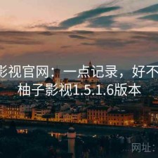 柚子影视官网：一点记录，好不好用，柚子影视1.5.1.6版本