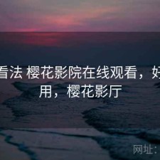 个人看法 樱花影院在线观看，好不好用，樱花影厅