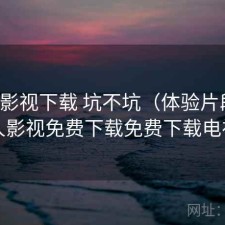 人人影视下载 坑不坑（体验片段），人人影视免费下载免费下载电视剧