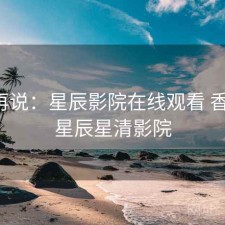 用完再说：星辰影院在线观看 香不香，星辰星清影院