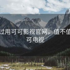 对比过用可可影视官网，值不值，可可电视