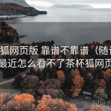茶杯狐网页版 靠谱不靠谱（随记），最近怎么看不了茶杯狐网页