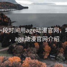 最近一段时间用age动漫官网，坑不坑，age动漫官网介绍