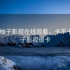 刚用 柚子影视在线观看，卡不卡，柚子影视很卡