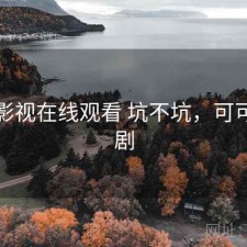 可可影视在线观看 坑不坑，可可影视剧