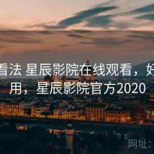 个人看法 星辰影院在线观看，好不好用，星辰影院官方2020