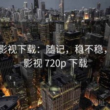 柚子影视下载：随记，稳不稳，柚子影视 720p 下载