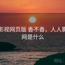 人人影视网页版 香不香，人人影视官网是什么