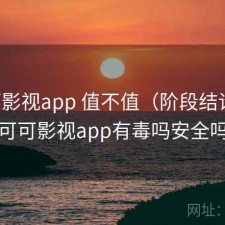 可可影视app 值不值（阶段结论），可可影视app有毒吗安全吗