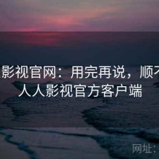 人人影视官网：用完再说，顺不顺，人人影视官方客户端