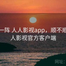 用了一阵 人人影视app，顺不顺，人人影视官方客户端