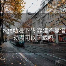 随记：age动漫下载 靠谱不靠谱，age动漫可以下载吗