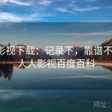 人人影视下载：记录下，靠谱不靠谱，人人影视百度百科