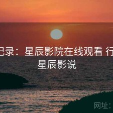 一点记录：星辰影院在线观看 行不行，星辰影说