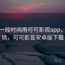 最近一段时间用可可影视app，坑不坑，可可影音安卓版下载
