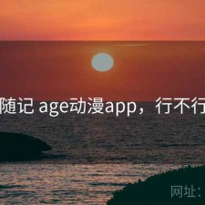 随记 age动漫app，行不行