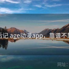 用后记 age动漫app，靠谱不靠谱
