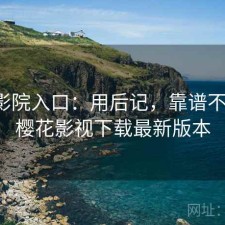 樱花影院入口：用后记，靠谱不靠谱，樱花影视下载最新版本