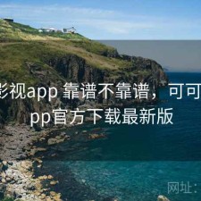 可可影视app 靠谱不靠谱，可可影视app官方下载最新版