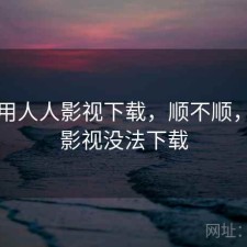 刚用用人人影视下载，顺不顺，人人影视没法下载