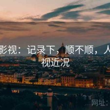 人人影视：记录下，顺不顺，人人影视近况