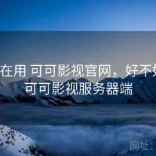 最近在用 可可影视官网，好不好用，可可影视服务器端