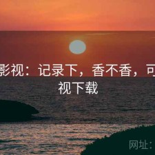 可可影视：记录下，香不香，可可影视下载