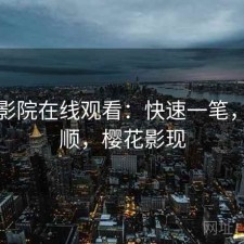 樱花影院在线观看：快速一笔，顺不顺，樱花影现