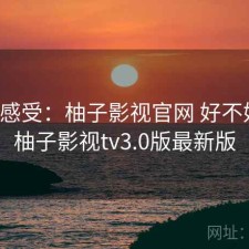 直说感受：柚子影视官网 好不好用，柚子影视tv3.0版最新版